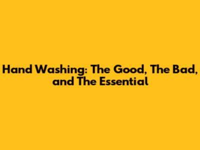Hand Washing: The Good, The Bad, and The Essential