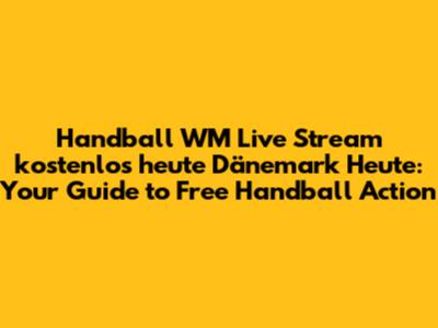Handball WM Live Stream kostenlos heute Dänemark Heute: Your Guide to Free Handball Action