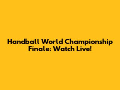 Handball World Championship Finale: Watch Live!