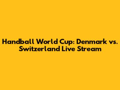 Handball World Cup: Denmark vs. Switzerland Live Stream