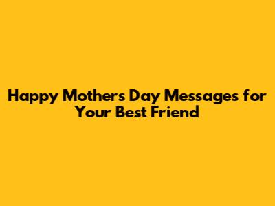 Happy Mother's Day Messages for Your Best Friend