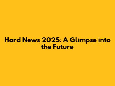 Hard News 2025: A Glimpse into the Future