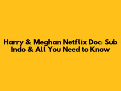 Harry & Meghan Netflix Doc: Sub Indo & All You Need to Know