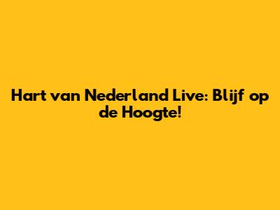 Hart van Nederland Live: Blijf op de Hoogte!