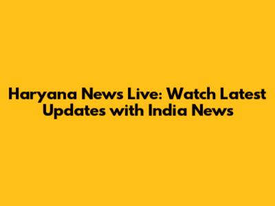 Haryana News Live: Watch Latest Updates with India News