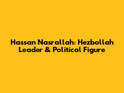 Hassan Nasrallah: Hezbollah Leader & Political Figure