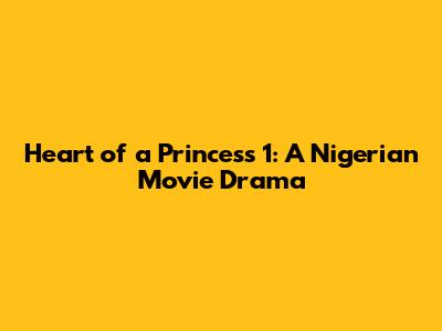 Heart of a Princess 1: A Nigerian Movie Drama