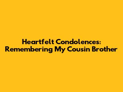 Heartfelt Condolences: Remembering My Cousin Brother