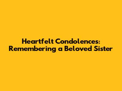 Heartfelt Condolences: Remembering a Beloved Sister