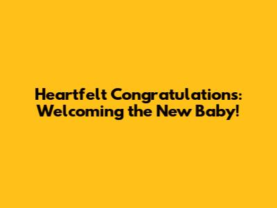 Heartfelt Congratulations: Welcoming the New Baby!