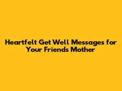 Heartfelt Get Well Messages for Your Friend's Mother