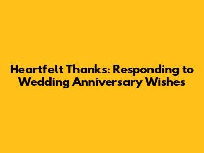 Heartfelt Thanks: Responding to Wedding Anniversary Wishes