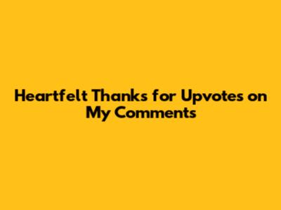 Heartfelt Thanks for Upvotes on My Comments