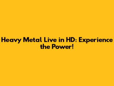 Heavy Metal Live in HD: Experience the Power!