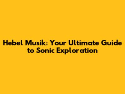Hebel Musik: Your Ultimate Guide to Sonic Exploration