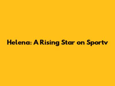 Helena: A Rising Star on Sportv