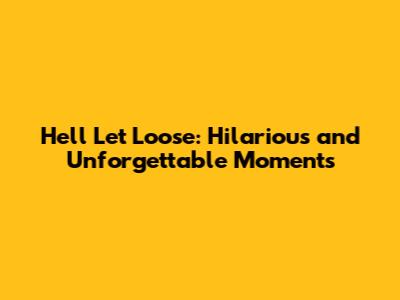 Hell Let Loose: Hilarious and Unforgettable Moments