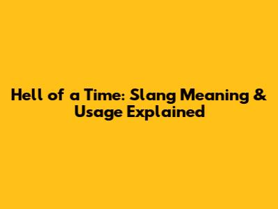 Hell of a Time: Slang Meaning & Usage Explained