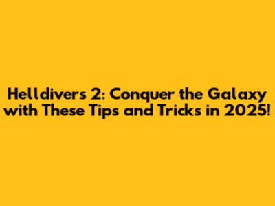 Helldivers 2: Conquer the Galaxy with These Tips and Tricks in 2025!
