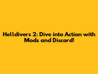 Helldivers 2: Dive into Action with Mods and Discord!