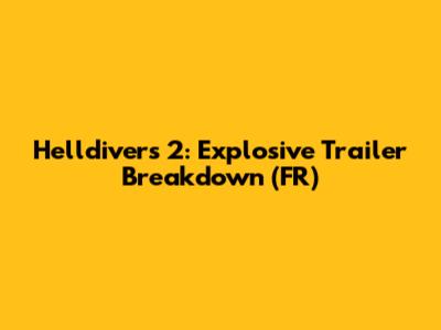 Helldivers 2: Explosive Trailer Breakdown (FR)