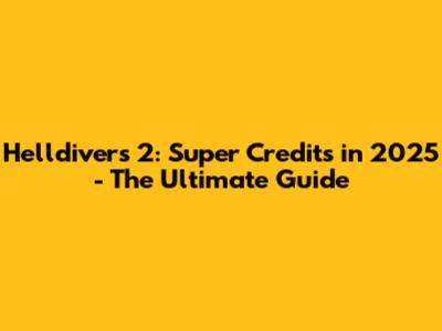 Helldivers 2: Super Credits in 2025 - The Ultimate Guide