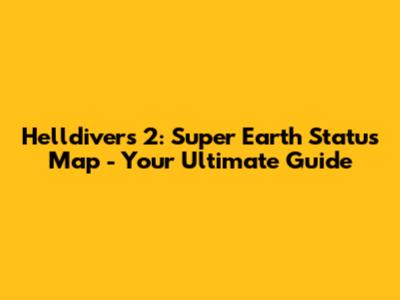 Helldivers 2: Super Earth Status Map - Your Ultimate Guide
