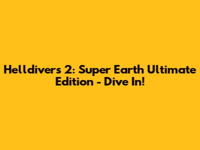 Helldivers 2: Super Earth Ultimate Edition - Dive In!