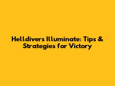 Helldivers Illuminate: Tips & Strategies for Victory