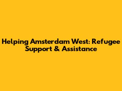 Helping Amsterdam West: Refugee Support & Assistance
