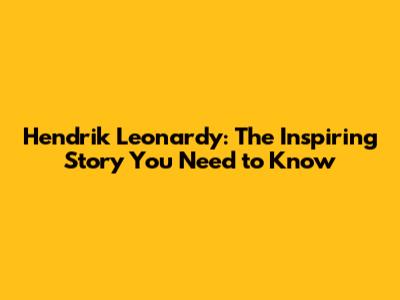 Hendrik Leonardy: The Inspiring Story You Need to Know