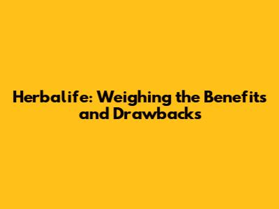 Herbalife: Weighing the Benefits and Drawbacks