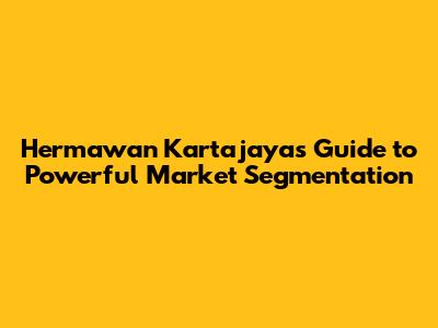 Hermawan Kartajaya's Guide to Powerful Market Segmentation