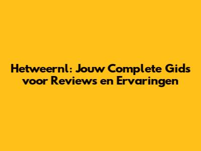 Hetweernl: Jouw Complete Gids voor Reviews en Ervaringen