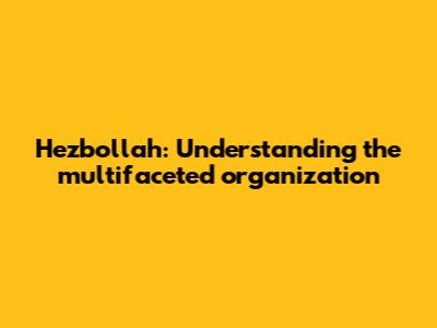 Hezbollah: Understanding the multifaceted organization