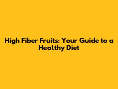 High Fiber Fruits: Your Guide to a Healthy Diet