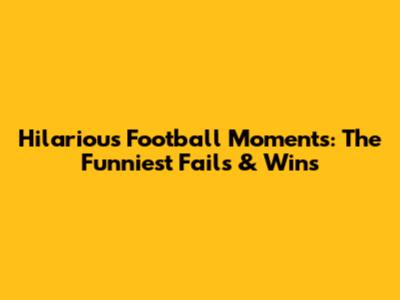 Hilarious Football Moments: The Funniest Fails & Wins