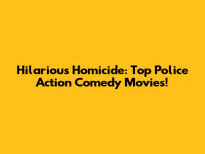 Hilarious Homicide: Top Police Action Comedy Movies!