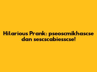 Hilarious Prank: pseoscmikhascse dan sescscabiesscse!