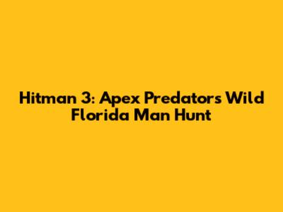 Hitman 3: Apex Predator's Wild Florida Man Hunt