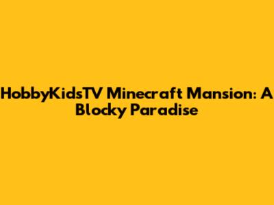 HobbyKidsTV Minecraft Mansion: A Blocky Paradise
