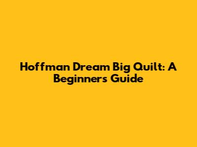 Hoffman Dream Big Quilt: A Beginner's Guide
