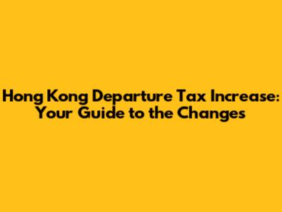 Hong Kong Departure Tax Increase: Your Guide to the Changes