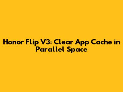 Honor Flip V3: Clear App Cache in Parallel Space