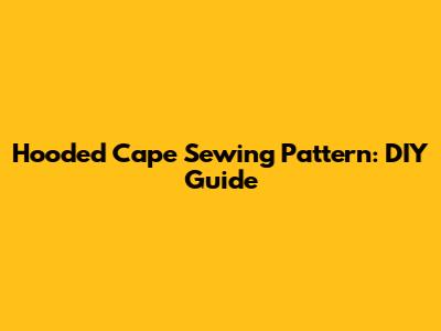 Hooded Cape Sewing Pattern: DIY Guide