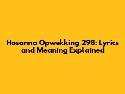 Hosanna Opwekking 298: Lyrics and Meaning Explained