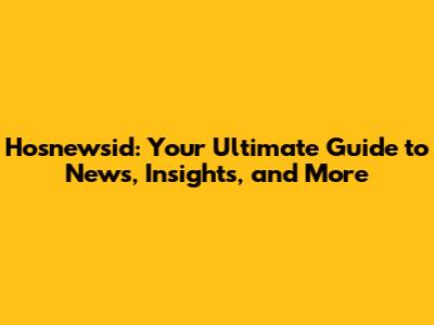 Hosnewsid: Your Ultimate Guide to News, Insights, and More