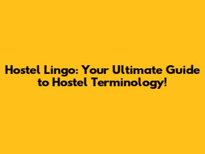 Hostel Lingo: Your Ultimate Guide to Hostel Terminology!