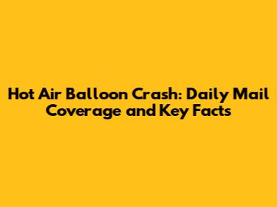 Hot Air Balloon Crash: Daily Mail Coverage and Key Facts