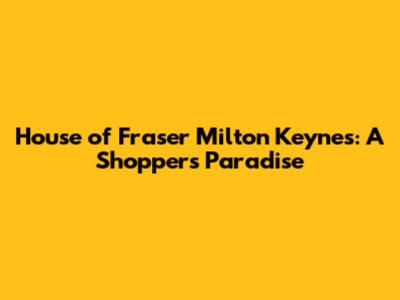 House of Fraser Milton Keynes: A Shopper's Paradise